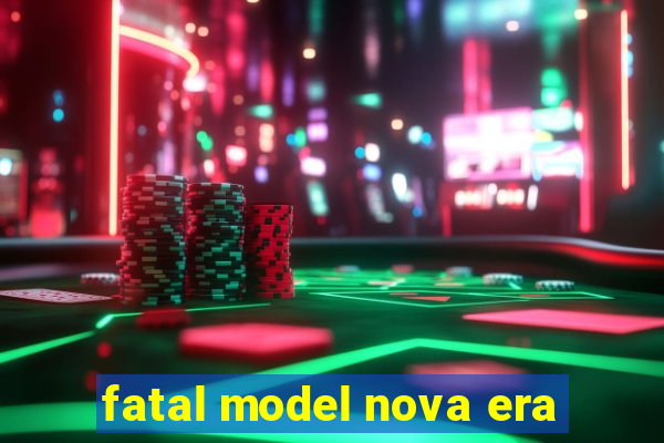 fatal model nova era